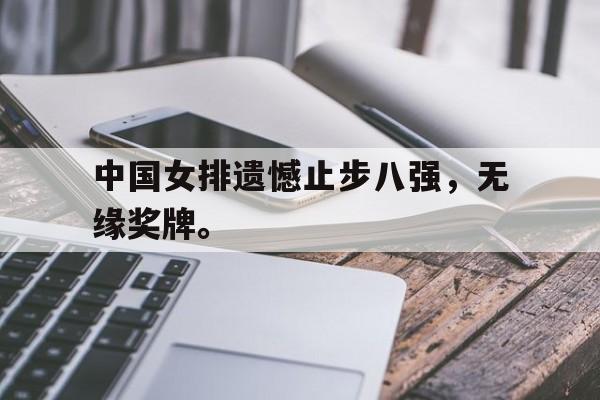 中国女排遗憾止步八强，无缘奖牌。