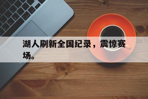 湖人刷新全国纪录，震惊赛场。