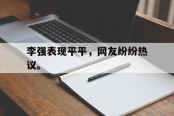 李强表现平平，网友纷纷热议。
