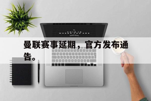 曼联赛事延期，官方发布通告。