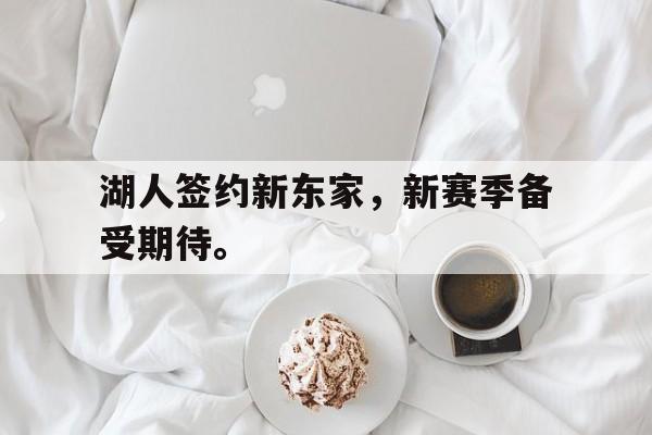 湖人签约新东家，新赛季备受期待。