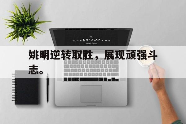 姚明逆转取胜，展现顽强斗志。