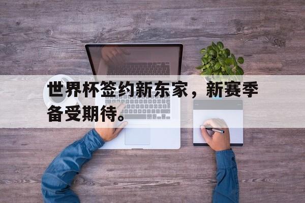 世界杯签约新东家，新赛季备受期待。
