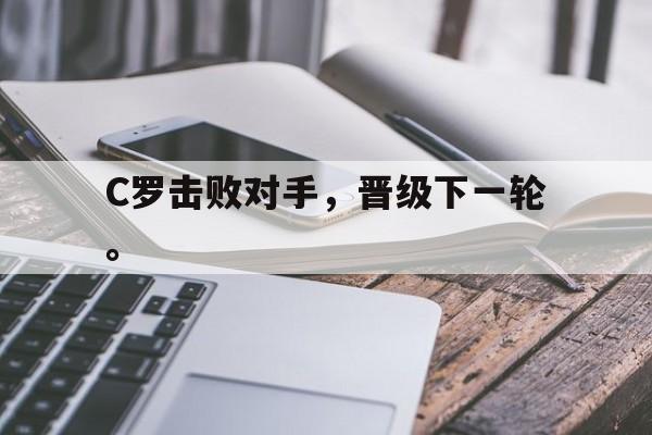 C罗击败对手，晋级下一轮。