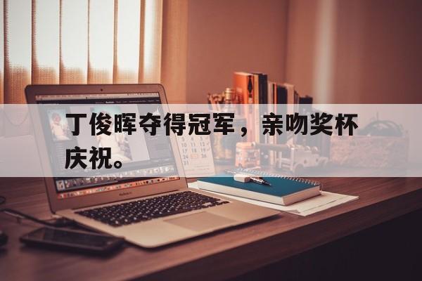 丁俊晖夺得冠军，亲吻奖杯庆祝。