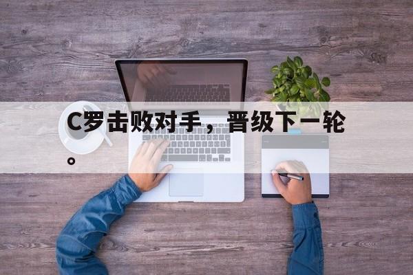 C罗击败对手，晋级下一轮。