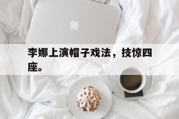 李娜上演帽子戏法，技惊四座。