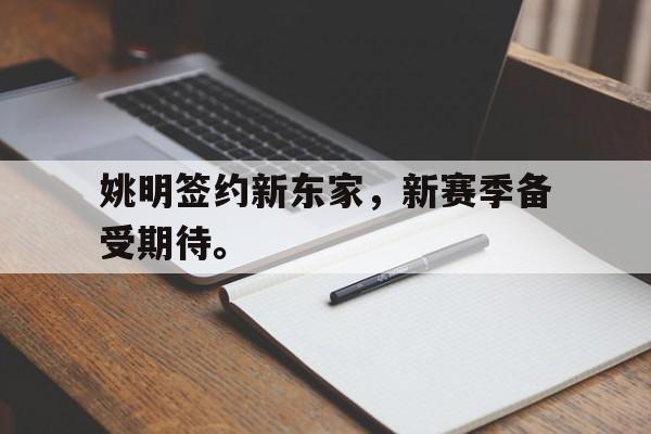 姚明签约新东家，新赛季备受期待。