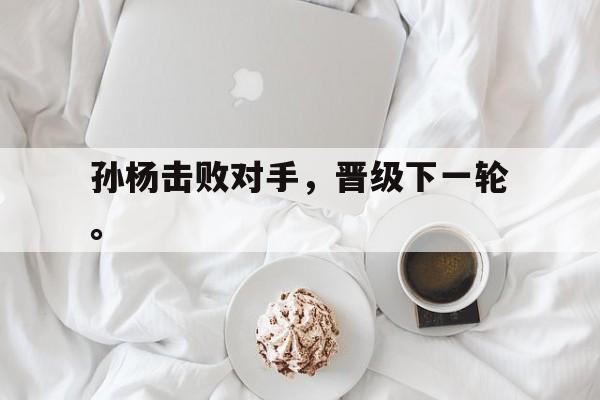 孙杨击败对手，晋级下一轮。