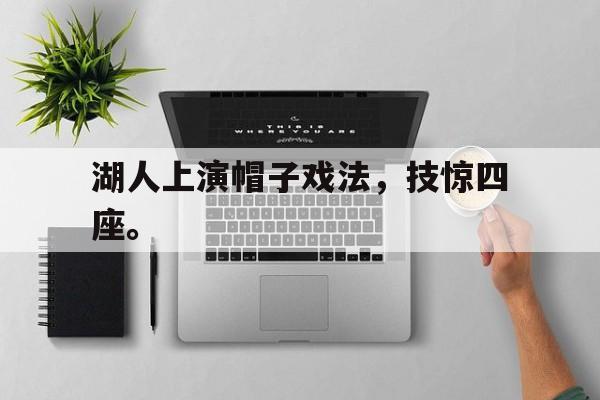 湖人上演帽子戏法，技惊四座。