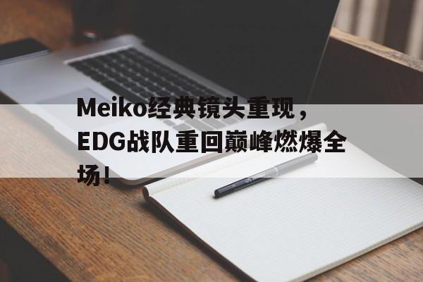 Meiko经典镜头重现，EDG战队重回巅峰燃爆全场！