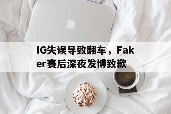 IG失误导致翻车，Faker赛后深夜发博致歉
