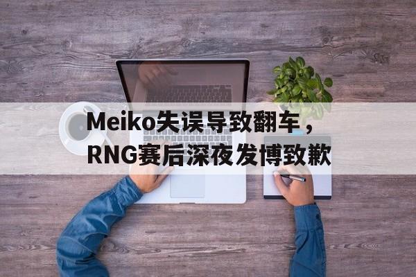 Meiko失误导致翻车，RNG赛后深夜发博致歉