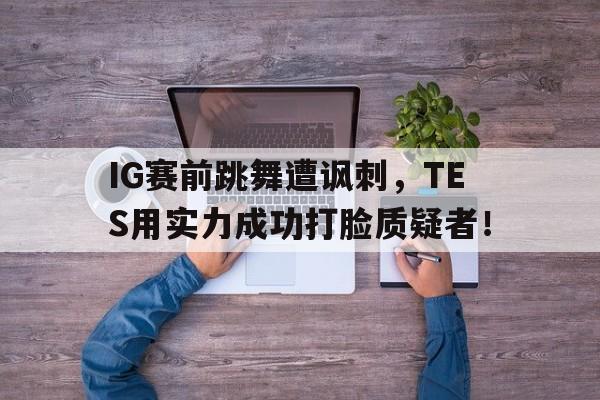 IG赛前跳舞遭讽刺，TES用实力成功打脸质疑者！