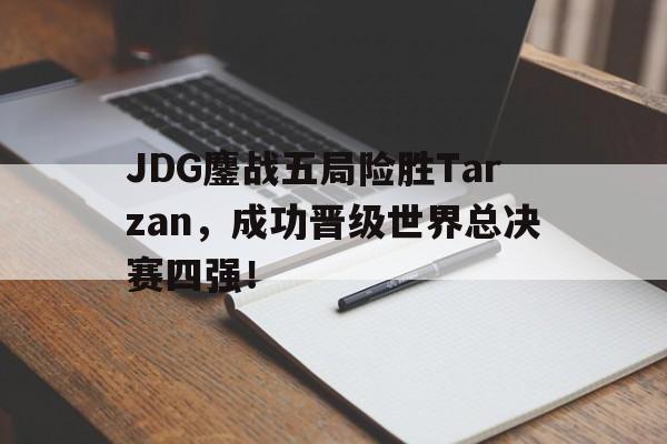 JDG鏖战五局险胜Tarzan，成功晋级世界总决赛四强！