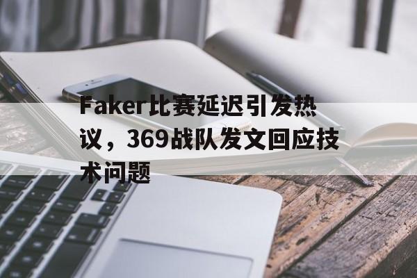 Faker比赛延迟引发热议，369战队发文回应技术问题