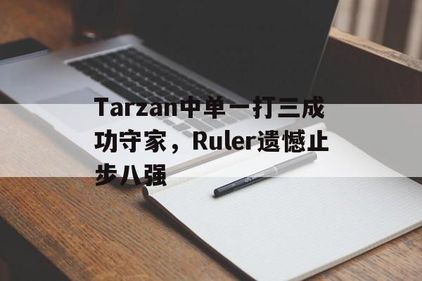 Tarzan中单一打三成功守家，Ruler遗憾止步八强