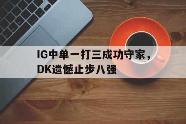 IG中单一打三成功守家，DK遗憾止步八强
