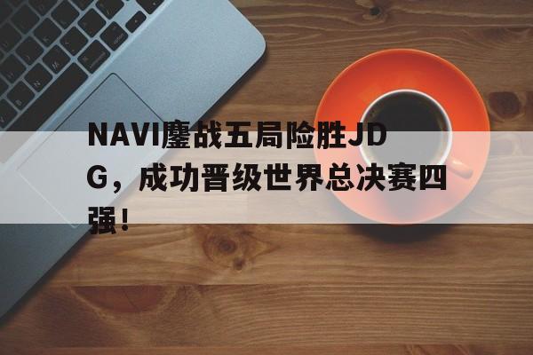 NAVI鏖战五局险胜JDG，成功晋级世界总决赛四强！