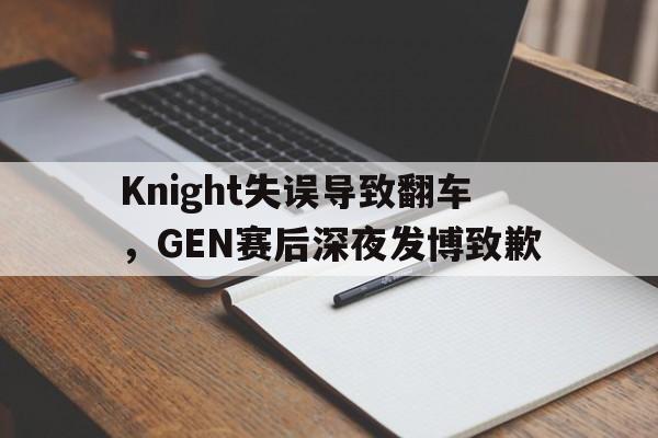 Knight失误导致翻车，GEN赛后深夜发博致歉