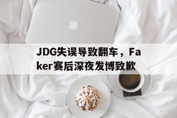 JDG失误导致翻车，Faker赛后深夜发博致歉