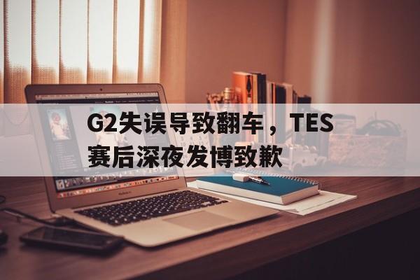 G2失误导致翻车，TES赛后深夜发博致歉