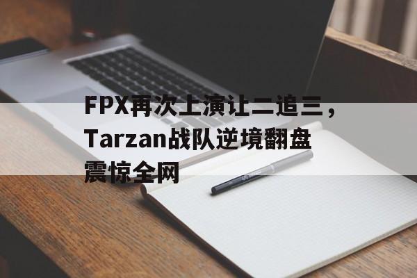 FPX再次上演让二追三，Tarzan战队逆境翻盘震惊全网