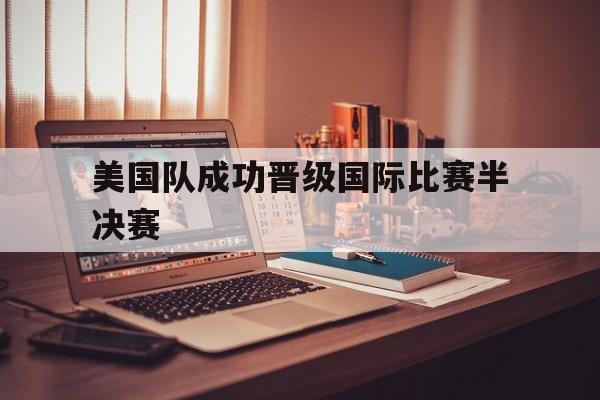 美国队成功晋级国际比赛半决赛