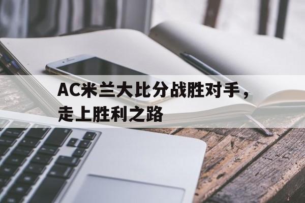 AC米兰大比分战胜对手，走上胜利之路