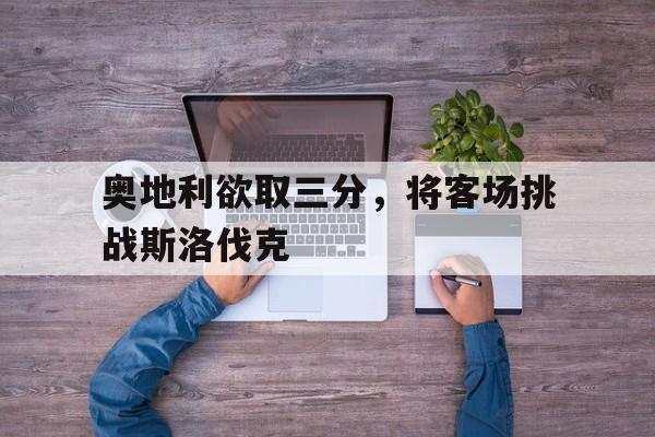 奥地利欲取三分，将客场挑战斯洛伐克