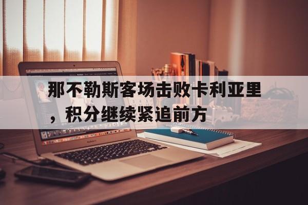 那不勒斯客场击败卡利亚里，积分继续紧追前方
