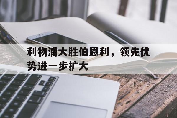 利物浦大胜伯恩利，领先优势进一步扩大