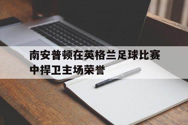 南安普顿在英格兰足球比赛中捍卫主场荣誉