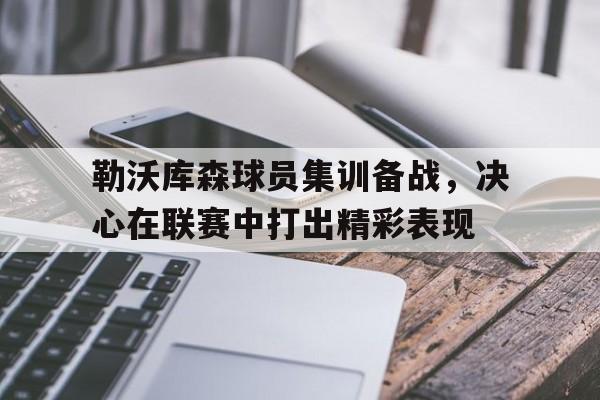 勒沃库森球员集训备战，决心在联赛中打出精彩表现