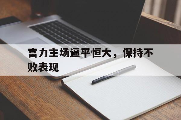 富力主场逼平恒大，保持不败表现
