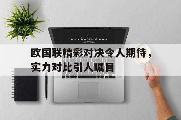 欧国联精彩对决令人期待，实力对比引人瞩目