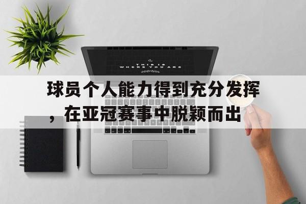 球员个人能力得到充分发挥，在亚冠赛事中脱颖而出