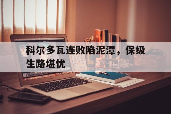 科尔多瓦连败陷泥潭，保级生路堪忧