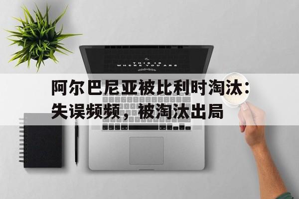 阿尔巴尼亚被比利时淘汰：失误频频，被淘汰出局