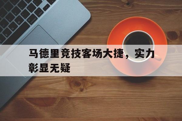 马德里竞技客场大捷，实力彰显无疑