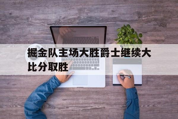 掘金队主场大胜爵士继续大比分取胜