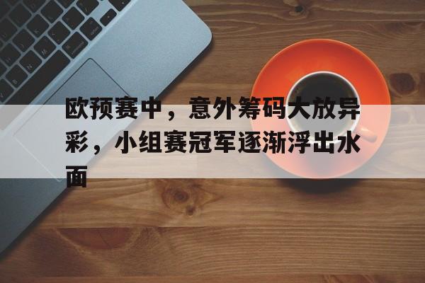 欧预赛中，意外筹码大放异彩，小组赛冠军逐渐浮出水面