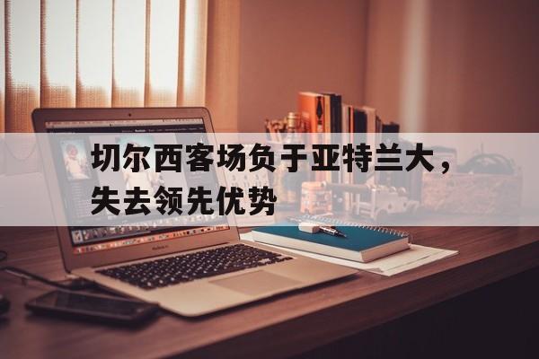 切尔西客场负于亚特兰大，失去领先优势