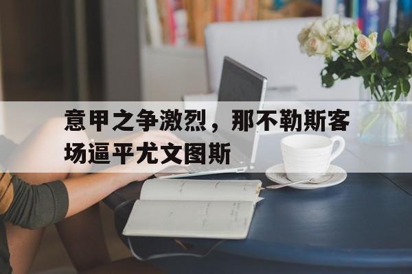 意甲之争激烈，那不勒斯客场逼平尤文图斯