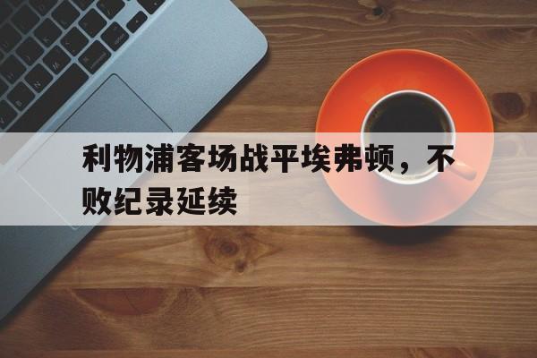 利物浦客场战平埃弗顿，不败纪录延续