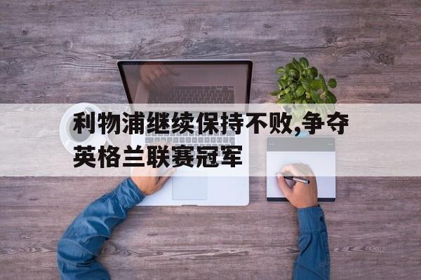 利物浦继续保持不败,争夺英格兰联赛冠军