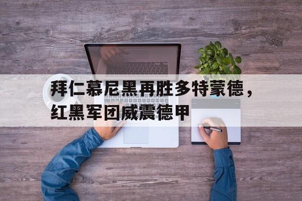 拜仁慕尼黑再胜多特蒙德，红黑军团威震德甲