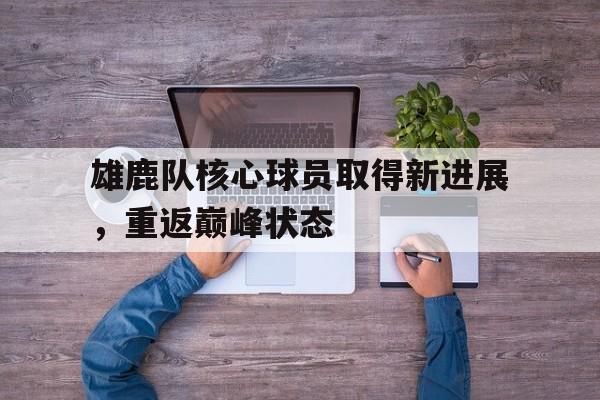 雄鹿队核心球员取得新进展，重返巅峰状态