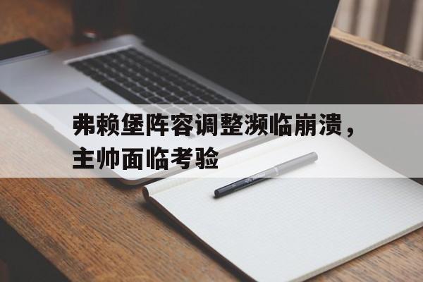 弗赖堡阵容调整濒临崩溃，主帅面临考验