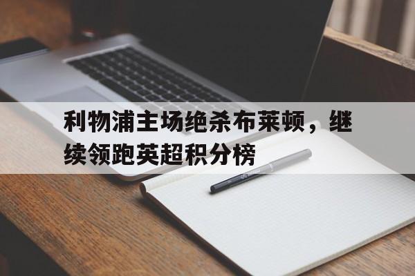 利物浦主场绝杀布莱顿，继续领跑英超积分榜